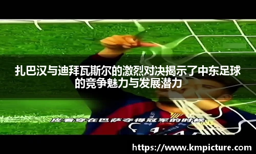 扎巴汉与迪拜瓦斯尔的激烈对决揭示了中东足球的竞争魅力与发展潜力
