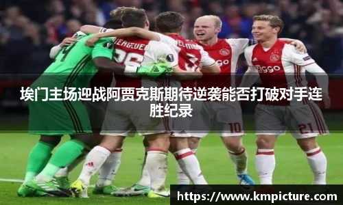 埃门主场迎战阿贾克斯期待逆袭能否打破对手连胜纪录