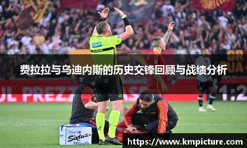 费拉拉与乌迪内斯的历史交锋回顾与战绩分析