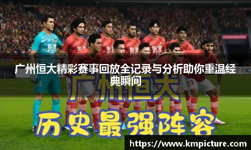 广州恒大精彩赛事回放全记录与分析助你重温经典瞬间