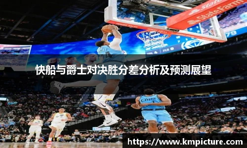 快船与爵士对决胜分差分析及预测展望