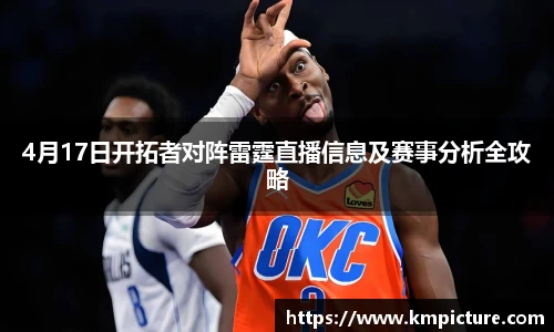 4月17日开拓者对阵雷霆直播信息及赛事分析全攻略