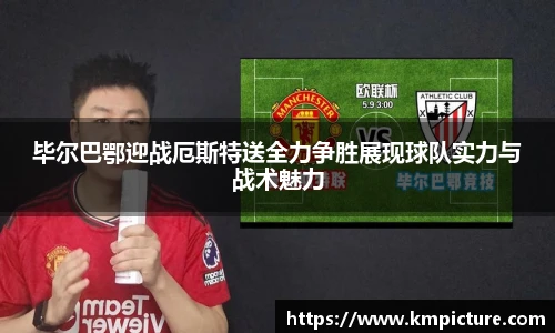 毕尔巴鄂迎战厄斯特送全力争胜展现球队实力与战术魅力