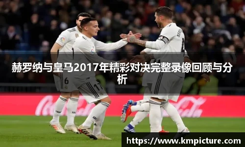 赫罗纳与皇马2017年精彩对决完整录像回顾与分析